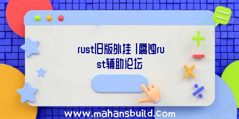 「rust旧版外挂」|腐蚀rust辅助论坛